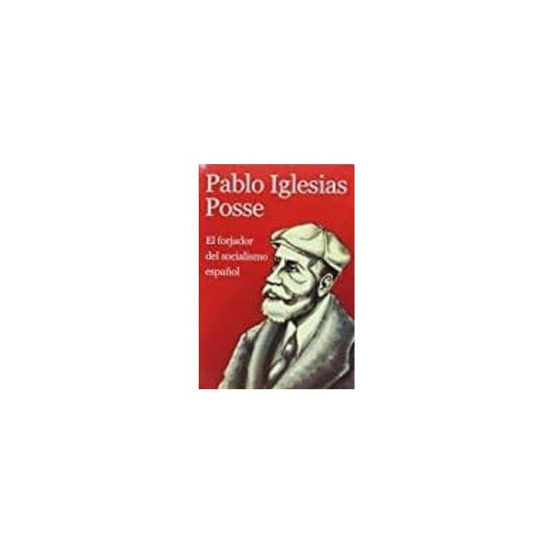 Pablo Iglesias Posse El forjador del socialismo español