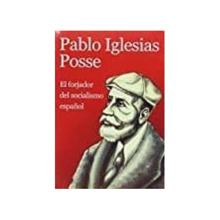 Pablo Iglesias Posse El forjador del socialismo español
