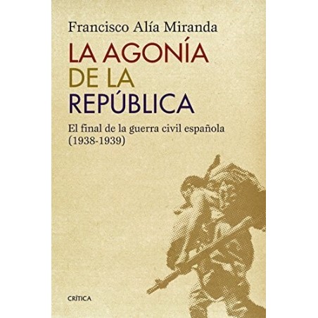 La agonía de la República. El final de la guerra civil española (1938-1939)