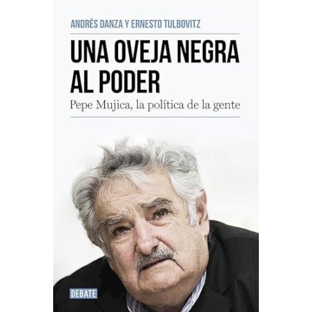 Una oveja negra al poder. Pepe Mujica, la política de la gente
