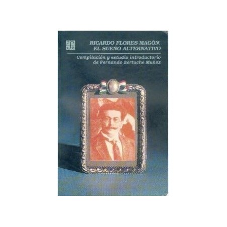 Ricardo Flores Magón. El sueño alternativo