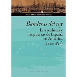 Banderas del rey. Los realistas y las guerras de España en América 1810-19