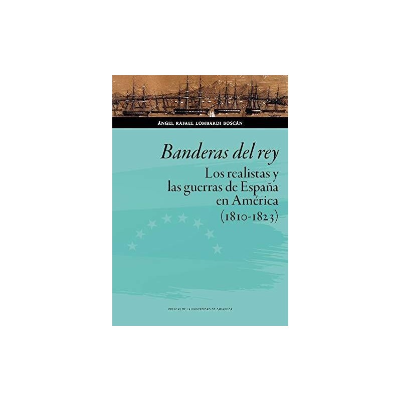 Banderas del rey. Los realistas y las guerras de España en América 1810-19