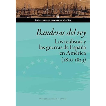 Banderas del rey. Los realistas y las guerras de España en América 1810-19