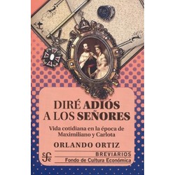 Diré adiós a los señores:vida contidiana en la época de Maximiliano y Carlota