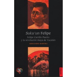 Sukuun Felipe. Felipe Carrillo Puerto y la revolución maya de Yucatán