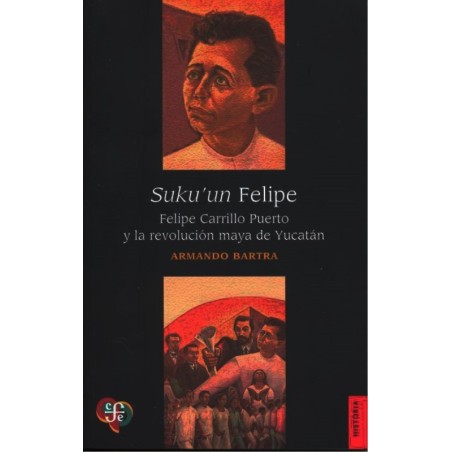 Sukuun Felipe. Felipe Carrillo Puerto y la revolución maya de Yucatán