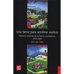Una tierra para sembrar sueños: historia reciente de Selva Lacandona (1950-2000)
