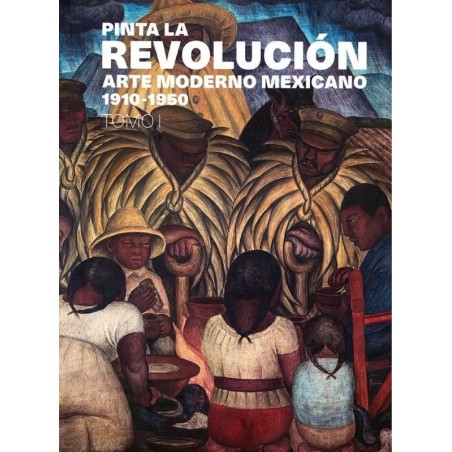Pinta la Revolución: arte moderno mexicano 1910-1950, tomo 1