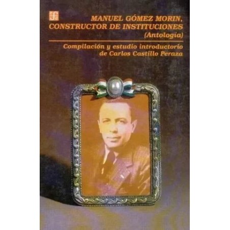 Manuel Gómez Morín,constructor de instituciones (Antología).
