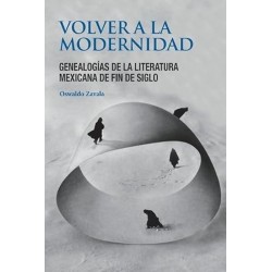 Volver a la modernidad. Genealogías de la literatura mexicana de fin de siglo