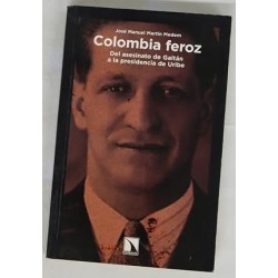 Colombia feroz. Del asesinato de Gaitán a la presidencia de Uribe.