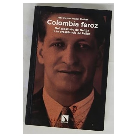 Colombia feroz. Del asesinato de Gaitán a la presidencia de Uribe.