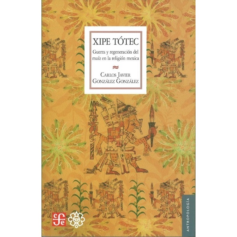 Xipe Tótec. Guerra y regeneración del maíz en la región mexica