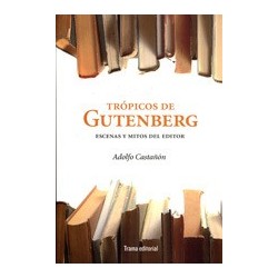 Trópicos de Gutenberg.Escenas y mitos del editor.