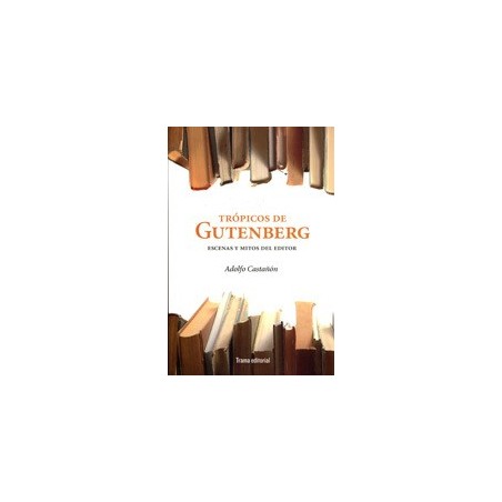 Trópicos de Gutenberg.Escenas y mitos del editor.