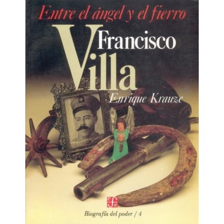 Francisco Villa, entre el ángel y el fierro.Biografía del Poder/4