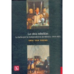 La otra rebelión: la lucha por la independencia de México,1810-1821