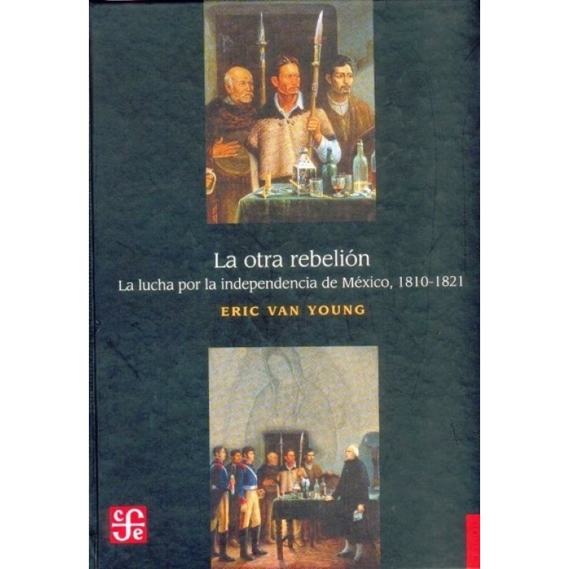 La otra rebelión: la lucha por la independencia de México,1810-1821