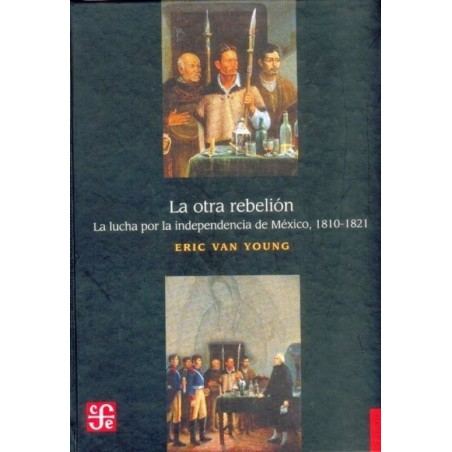 La otra rebelión: la lucha por la independencia de México,1810-1821