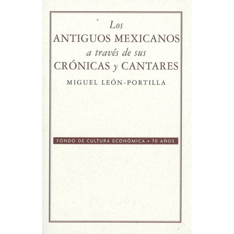 Los antiguos mexicanos a través de sus crónicas y cantares