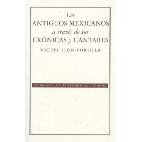 Los antiguos mexicanos a través de sus crónicas y cantares