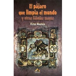 El pájaro que limpia el mundo y otras fábulas mayas
