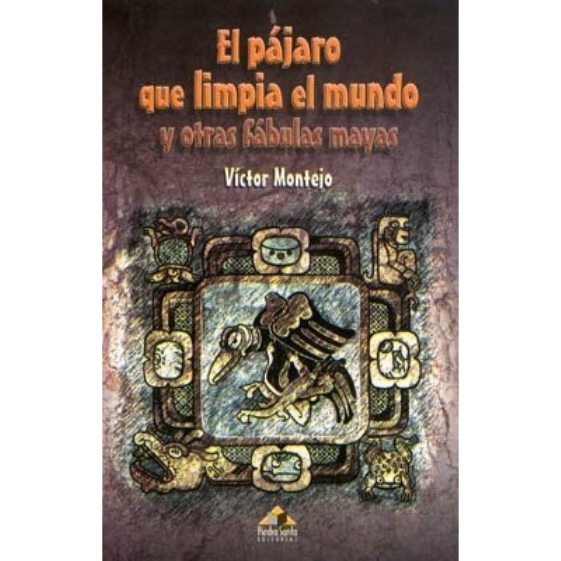 El pájaro que limpia el mundo y otras fábulas mayas