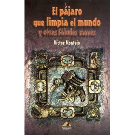 El pájaro que limpia el mundo y otras fábulas mayas