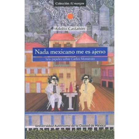 Nada mexicano me es ajeno. Seis papeles sobre Carlos Monsiváis.