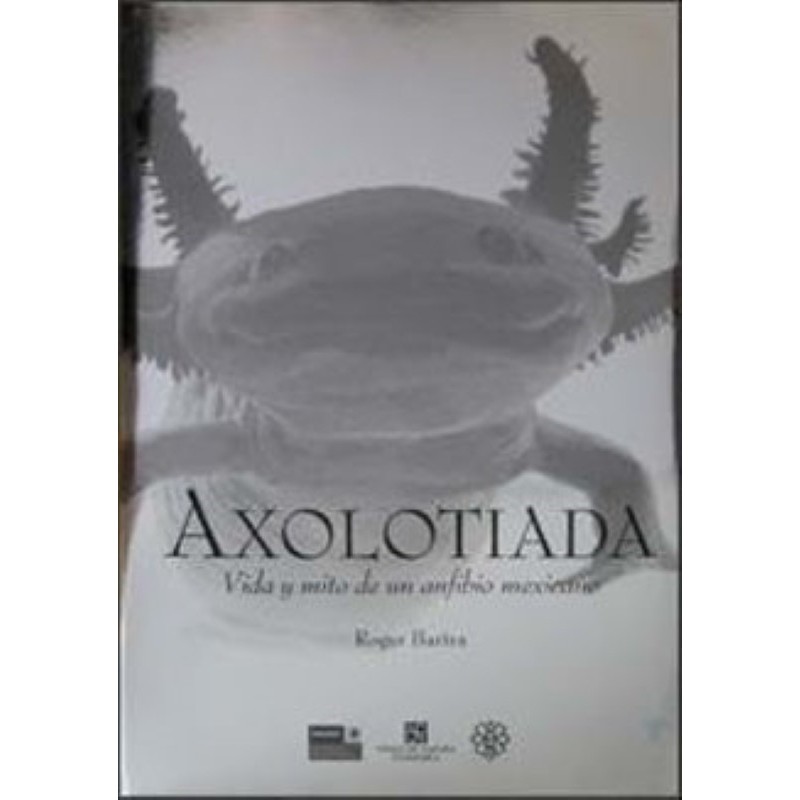 Axolotiada. Vida y mito de un anfibio mexicano