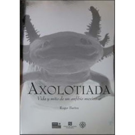 Axolotiada. Vida y mito de un anfibio mexicano
