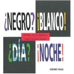 El libro de los opuestos ¿Negro? ¡Blanco! ¿Día? ¡Noche!