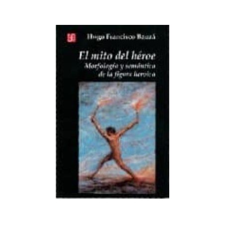 El mito del héroe: morfología y semán- tica de la figura heroica
