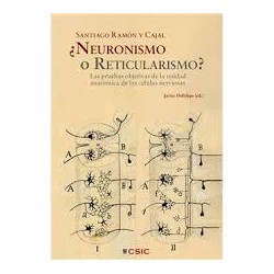 Santiago Ramón y Cajal ¿Neuronismo o reticularismo?