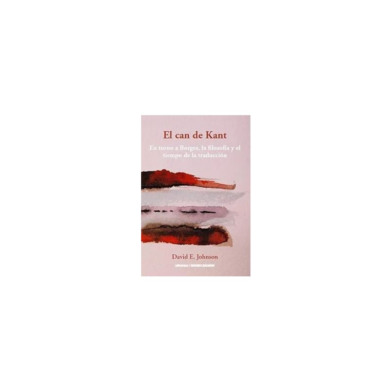 El can de Kant. En torno a Borges, la filosofía y el tiempo de la traducción