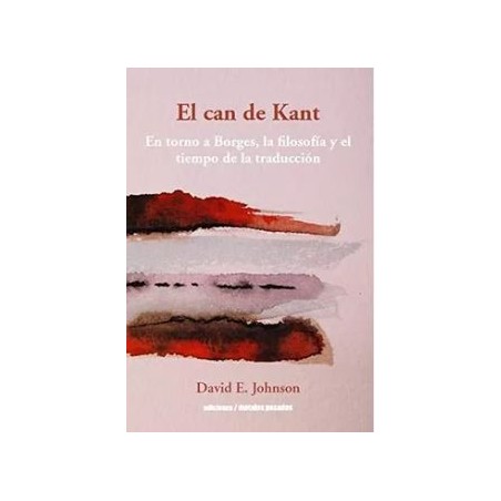 El can de Kant. En torno a Borges, la filosofía y el tiempo de la traducción