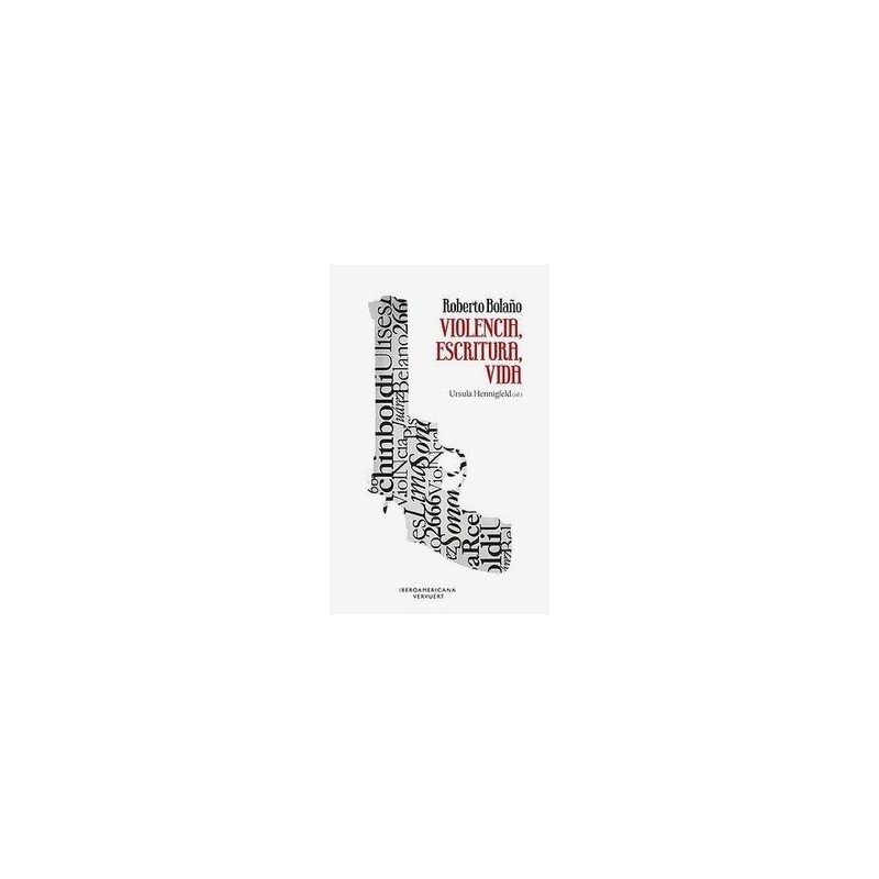 Roberto Bolaño. Violencia, escritura, vida.