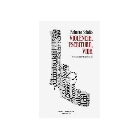 Roberto Bolaño. Violencia, escritura, vida.